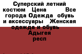 Суперский летний костюм › Цена ­ 900 - Все города Одежда, обувь и аксессуары » Женская одежда и обувь   . Адыгея респ.